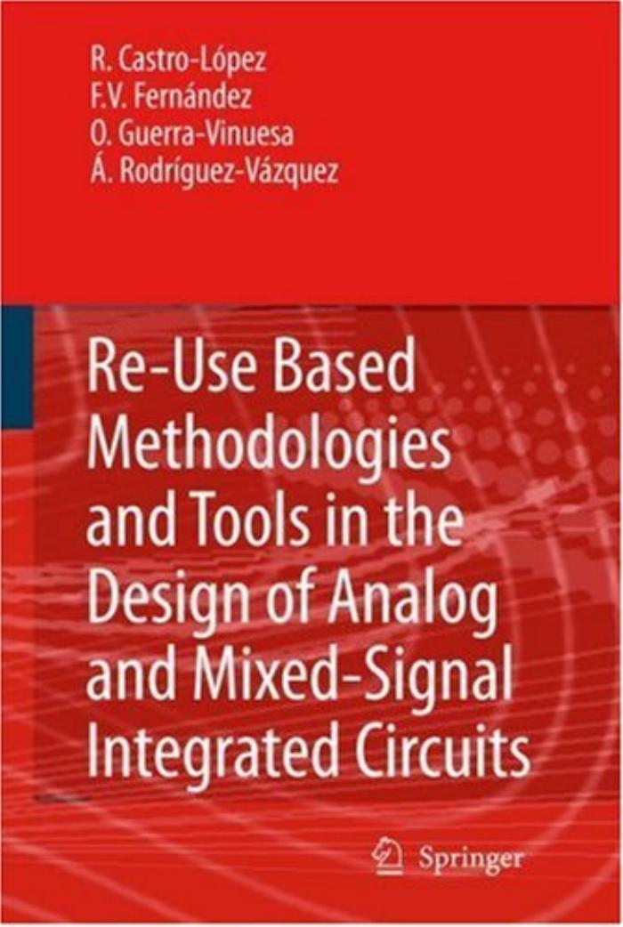 Reuse-Based Methodologies and Tools in the Design of Analog and Mixed-Signal Integrated Circuits by Rafael Castro López Francisco V. Fernández Óscar Guerra-Vinuesa Ángel Rodríguez-Vázquez