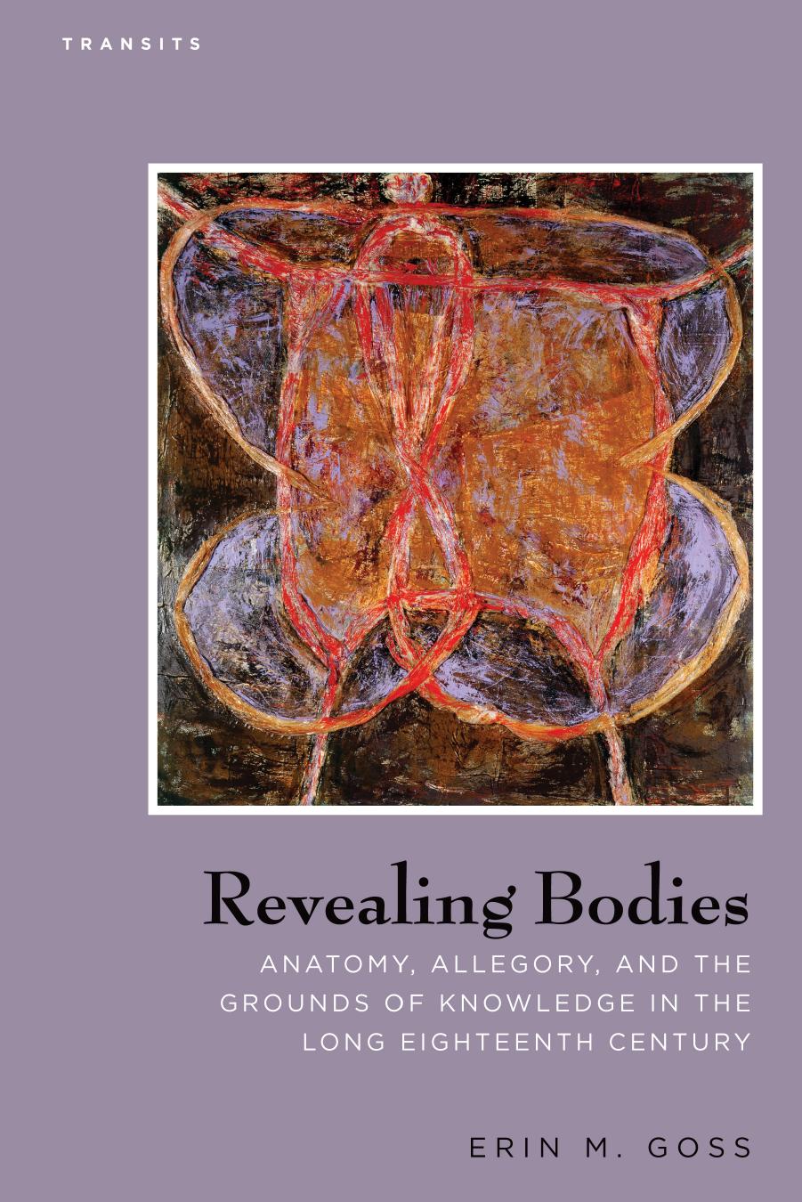 Revealing Bodies: Anatomy, Allegory, and the Grounds of Knowledge in the Long Eighteenth Century by Erin M. Goss