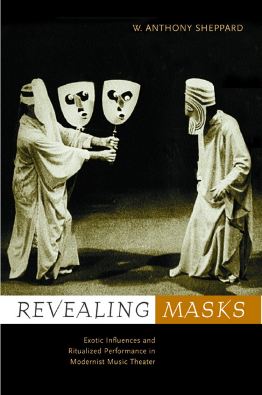 Revealing Masks: Exotic Influences and Ritualized Performance in Modernist Music Theater (California Studies in Twentieth Centu by W. Anthony Sheppard