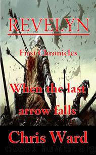 Revelyn: 1st Chronicles - When the last arrow falls by Chris Ward
