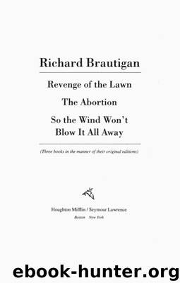 Revenge of the Lawn, the Abortion, So the Wind Won't Blow It All Away by Richard Brautigan
