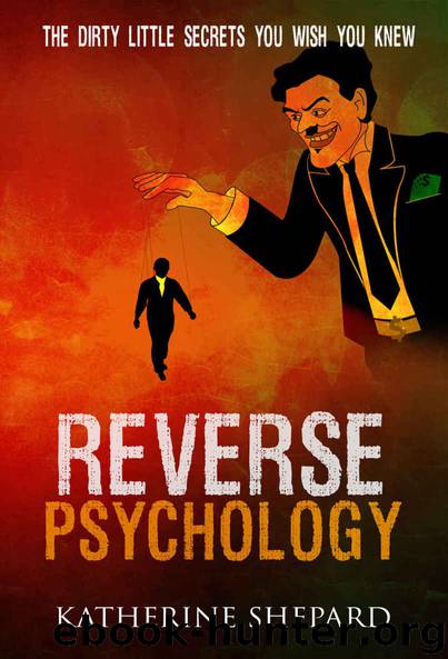 Reverse Psychology: The Dirty little secrets that you wish you knew by Shepard Katherine