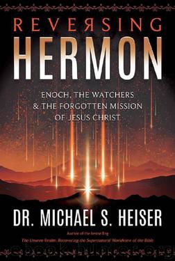 Reversing Hermon: Enoch, the Watchers, and the Forgotten Mission of Jesus Christ by Michael S. Heiser