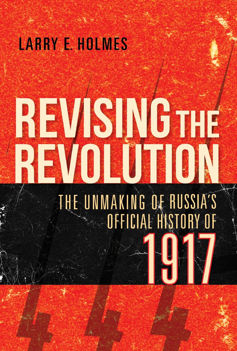 Revising The Revolution. He Unmaking of Russiaâs Official History of 1917 by Larry E. Holmes