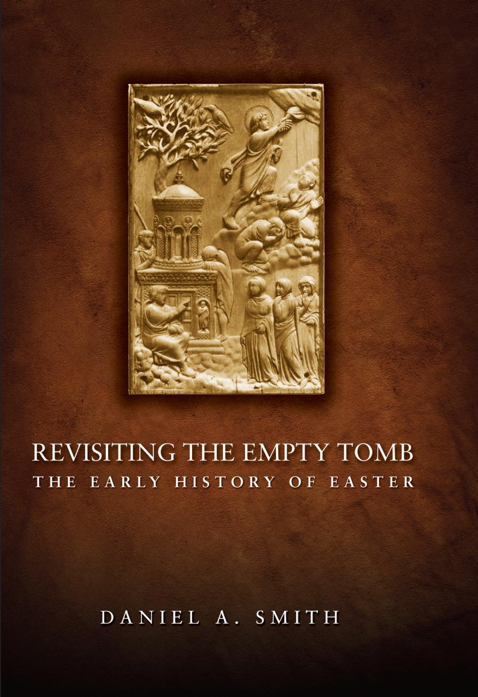 Revisiting the Empty Tomb: The Early History of Easter by Daniel A. Smith