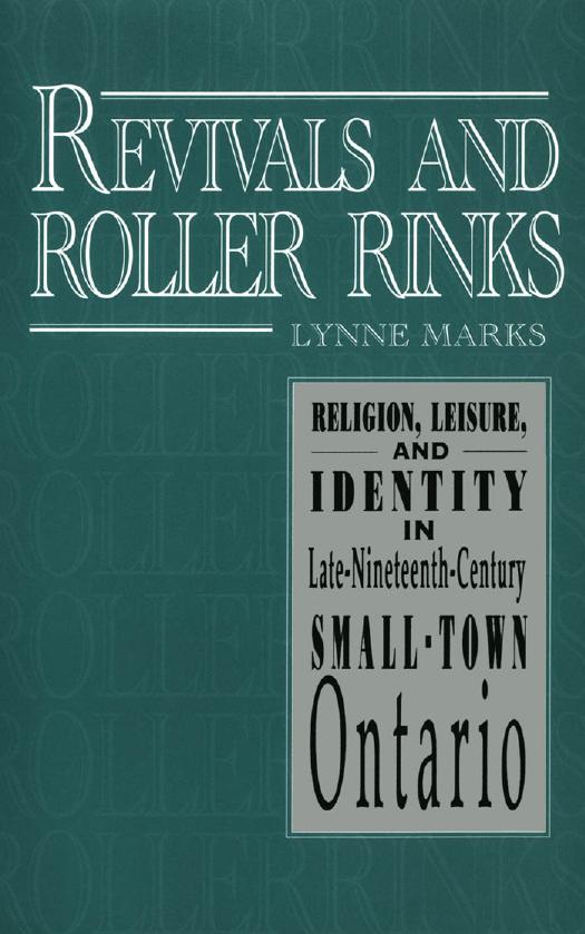 Revivals and Roller Rinks: Religion, Leisure, and Identity in Late-Nineteenth-Century Small-Town Ontario by Lynne Marks