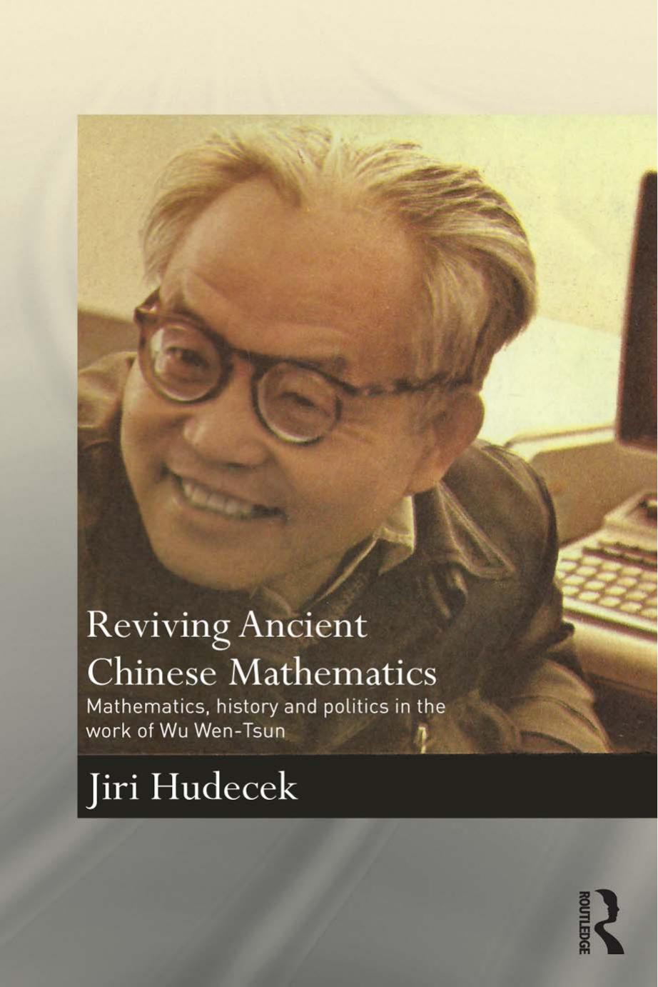 Reviving Ancient Chinese Mathematics: Mathematics, history and politics in the work of Wu Wen-Tsun by Jiri Hudecek