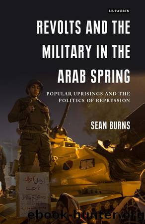 Revolts and the Military in the Arab Spring: Popular Uprisings and the Politics of Repression by Sean Burns