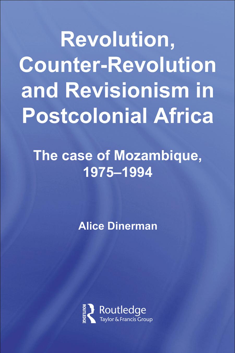 Revolution, Counter-Revolution and Revisionism in Postcolonial Africa: The Case of Mozambique, 1975-1994 (Studies in Modern History) by Alice Dinerman
