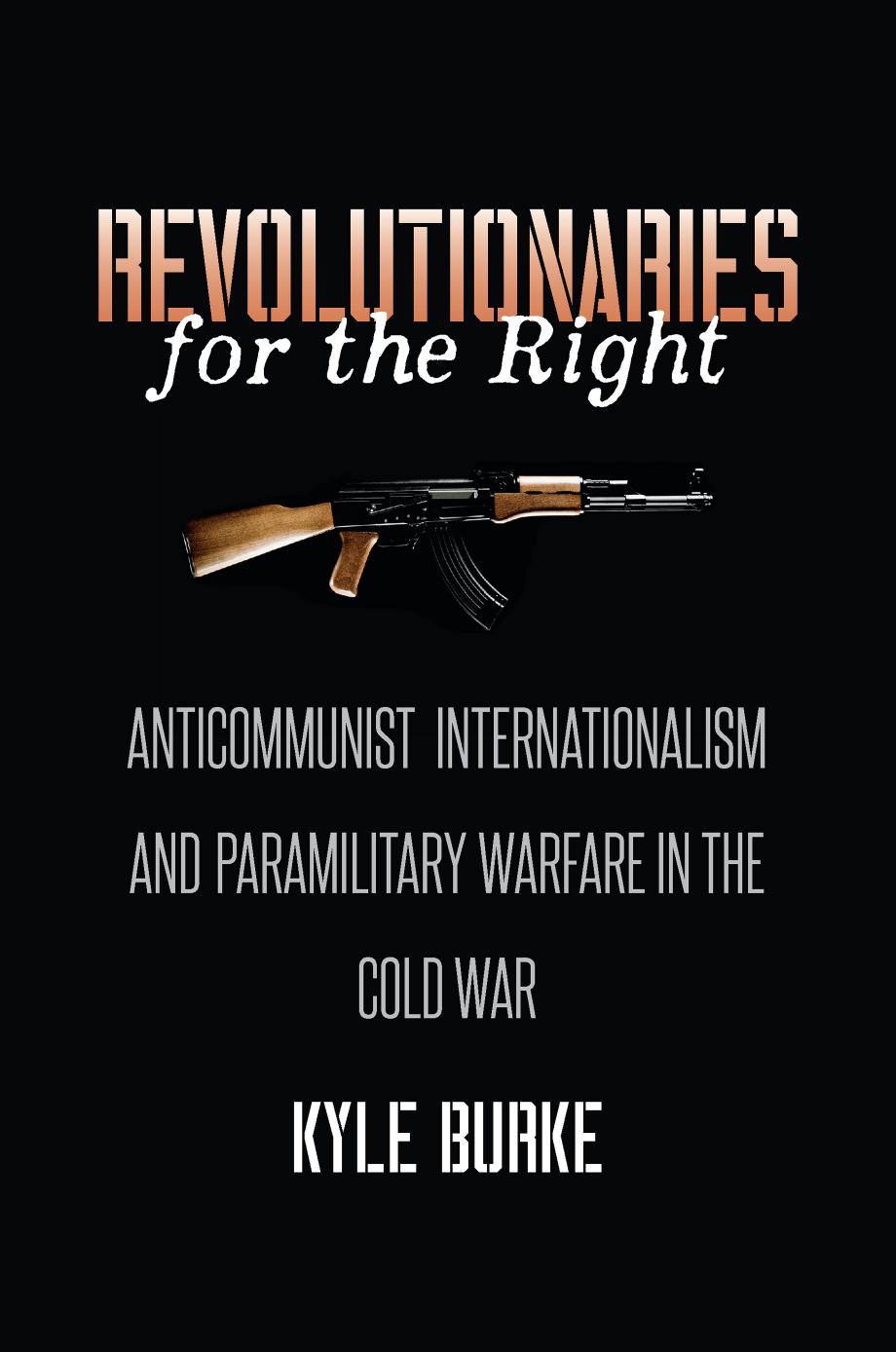 Revolutionaries for the Right: Anticommunist Internationalism and Paramilitary Warfare in the Cold War by Kyle Burke