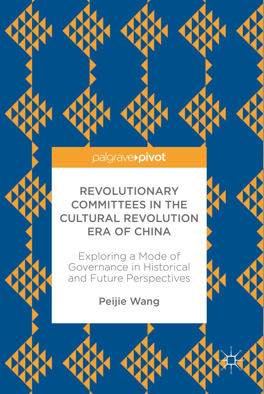 Revolutionary Committees in the Cultural Revolution Era of China: Exploring a Mode of Governance in Historical and Future Perspectives by Peijie Wang (auth.)