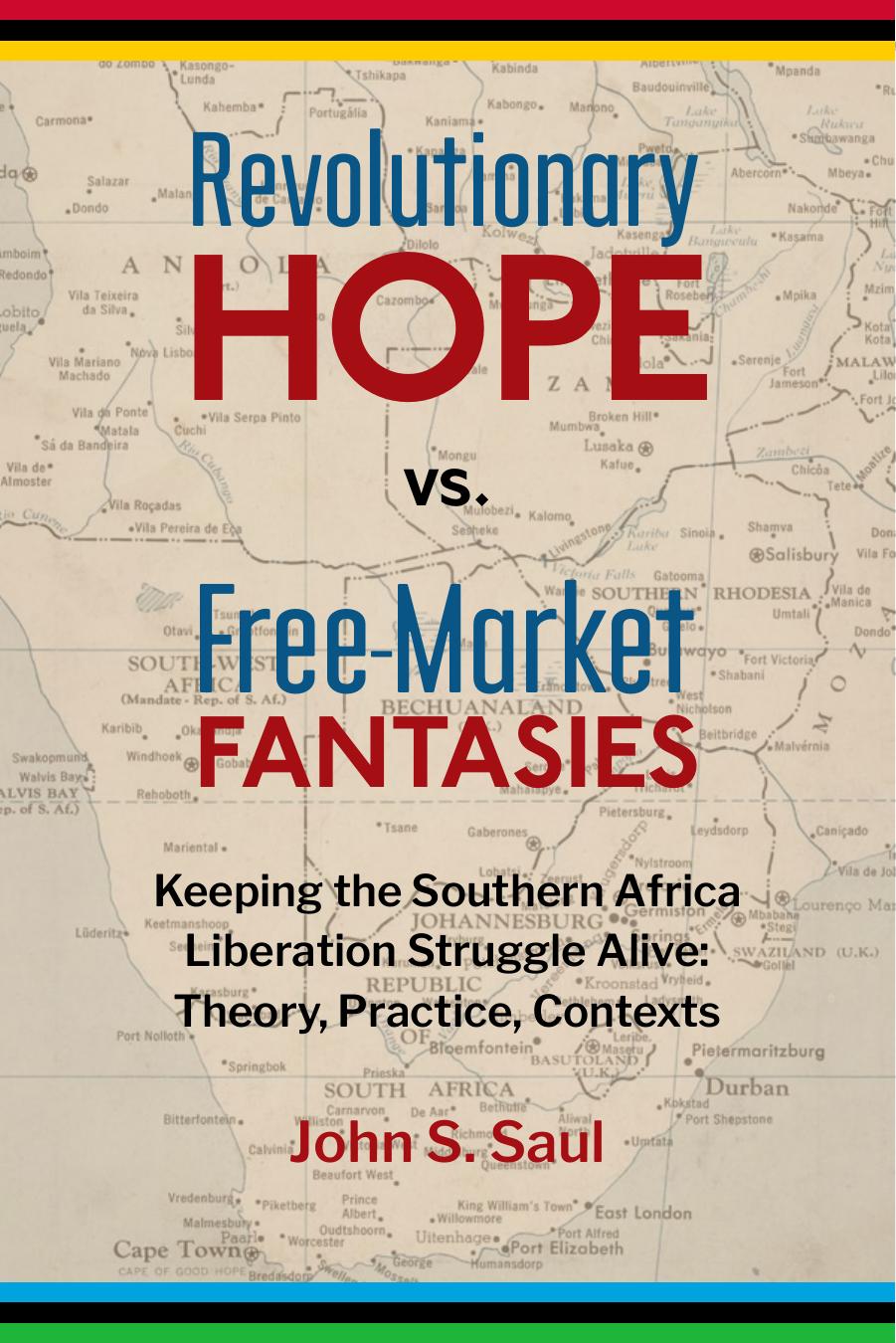 Revolutionary Hope vs Free Market Fantasies: Keeping the Southern Africa Liberation Struggle Alive. Theory, Practice, Contexts by John S. Saul