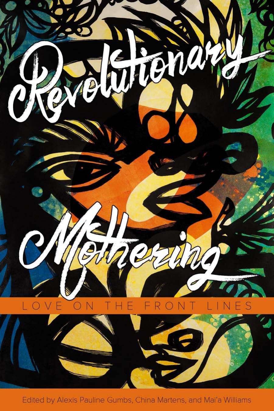 Revolutionary Mothering: Love on the Front Lines by Alexis Pauline Gumbs; China Martens; Mai’a Williams