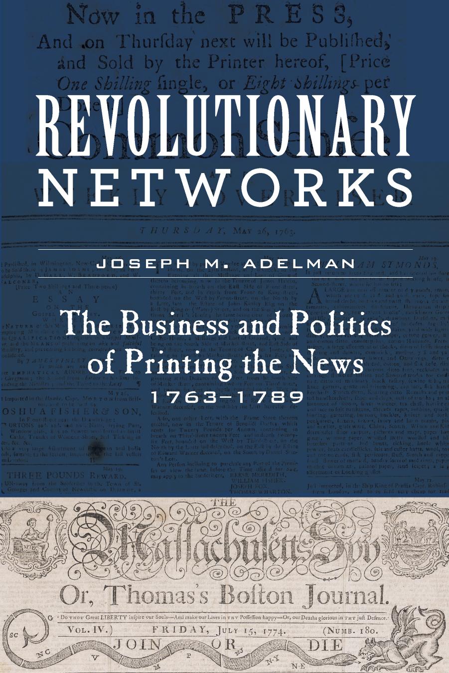 Revolutionary Networks: The Business and Politics of Printing the News, 1763â1789 by Joseph M Adelman