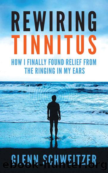 Rewiring Tinnitus: How I Finally Found Relief From the Ringing in My Ears by Schweitzer Glenn