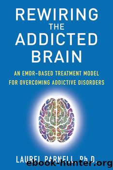 Rewiring the Addicted Brain:An EMDR-Based Treatment Model for Overcoming Addictive Disorders by Ph.D. Laurel Parnell