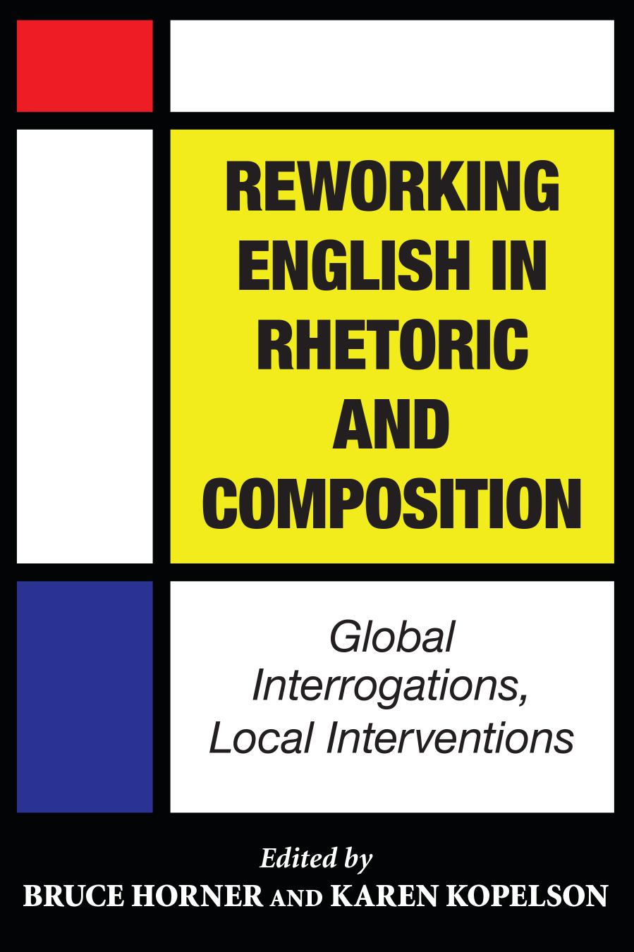 Reworking English in Rhetoric and Composition : Global Interrogations, Local Interventions by Bruce Horner; Karen Kopelson