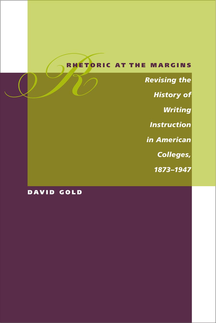 Rhetoric at the Margins: Revising the History of Writing Instruction in American Colleges, 1873-1947 by David Gold