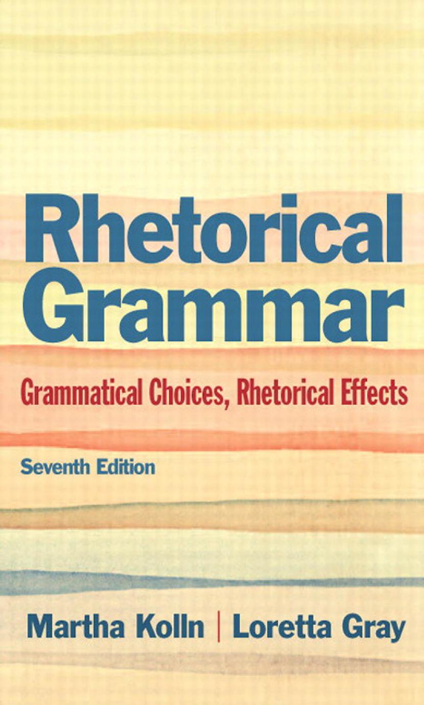 Rhetorical Grammar: Grammatical Choices, Rhetorical Effects by Martha Kolln Loretta Gray