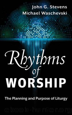 Rhythms of Worship: The Planning and Purpose of Liturgy by John G. Stevens & Michael Waschevski