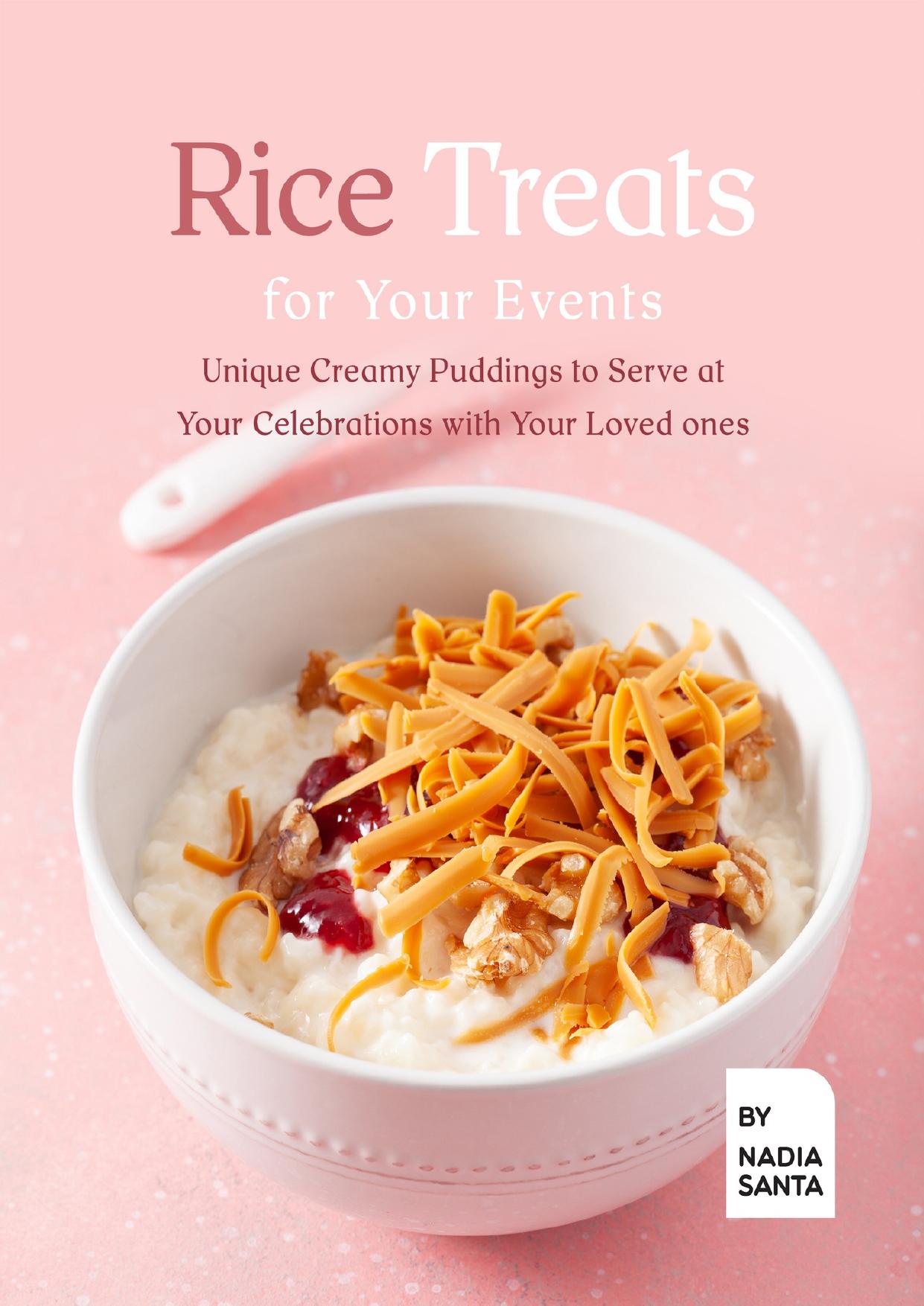 Rice Treats for Your Events: Unique Creamy Puddings to Serve at Your Celebrations with Your Loved ones by Santa Nadia