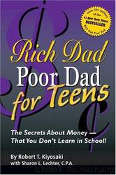Rich Dad Poor Dad for Teens: The Secrets About Money--That You Don't Learn in School! by Robert T. Kiyosaki & Sharon L. Lechter