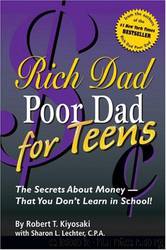 Rich Dad Poor Dad for Teens: The Secrets About Money--That You Don't Learn in School! by Robert T. Kiyosaki;Sharon L. Lechter