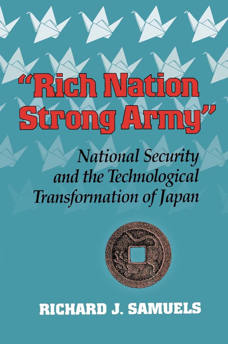 Rich Nation, Strong Army": National Security and the Technological Transformation of Japan by Richard J. Samuels