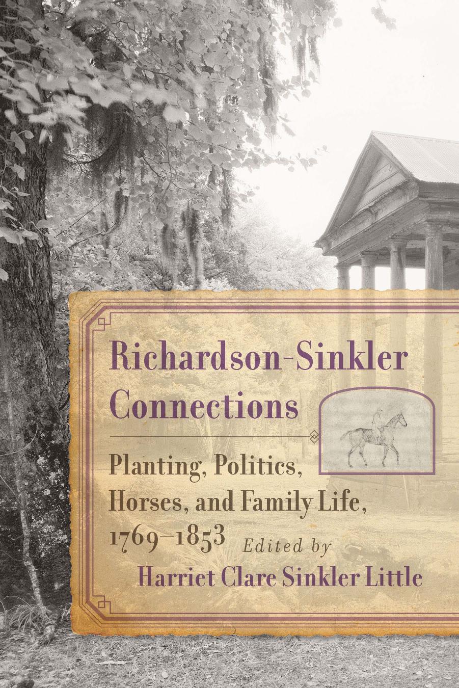 Richardson-Sinkler Connections: Planting, Politics, Horses, and Family Life, 1769-1853 by Harriett Clare Sinkler Little
