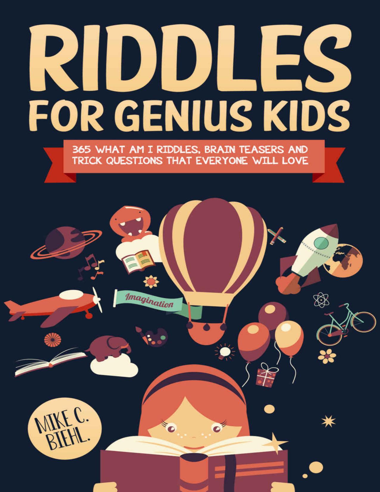 Riddles For Genius Kids: 365 What Am I Riddles, Brain Teasers And Trick Questions That Everyone Will Love. by Mike C. Biehl