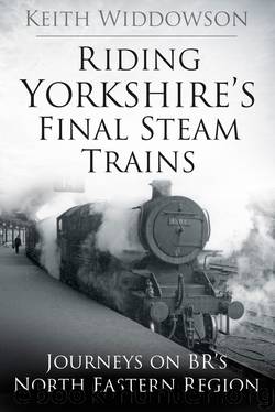 Riding Yorkshire's Final Steam Trains by Keith Widdowson