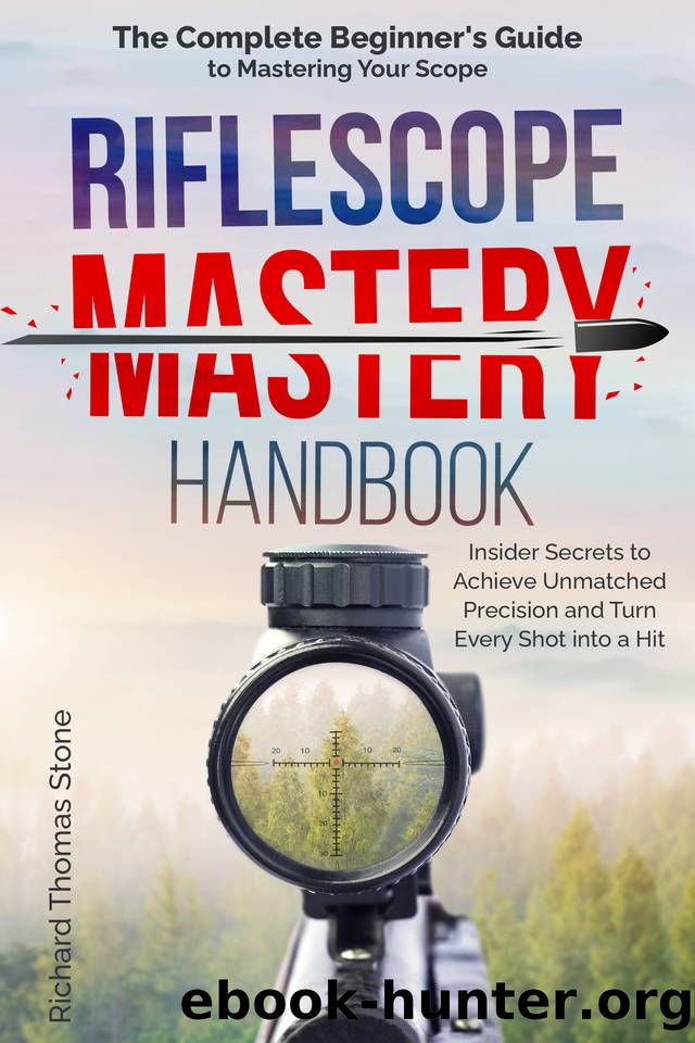 Riflescope Mastery Handbook: The Complete Beginnerâs Guide to Mastering Your Scope â Insider Secrets to Achieve Unmatched Precision and Turn Every Shot Into a Hit by Stone Richard Thomas