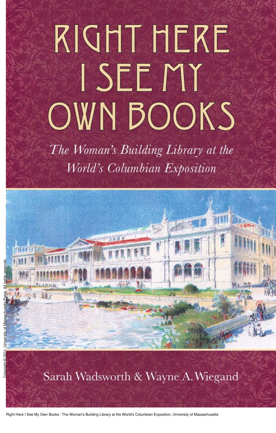Right Here I See My Own Books : The Woman's Building Library at the World's Columbian Exposition by Sarah Wadsworth; Wayne A. Wiegand