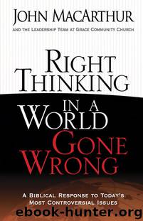 Right Thinking in a World Gone Wrong: A Biblical Response to Today's Most Controversial Issues by John MacArthur