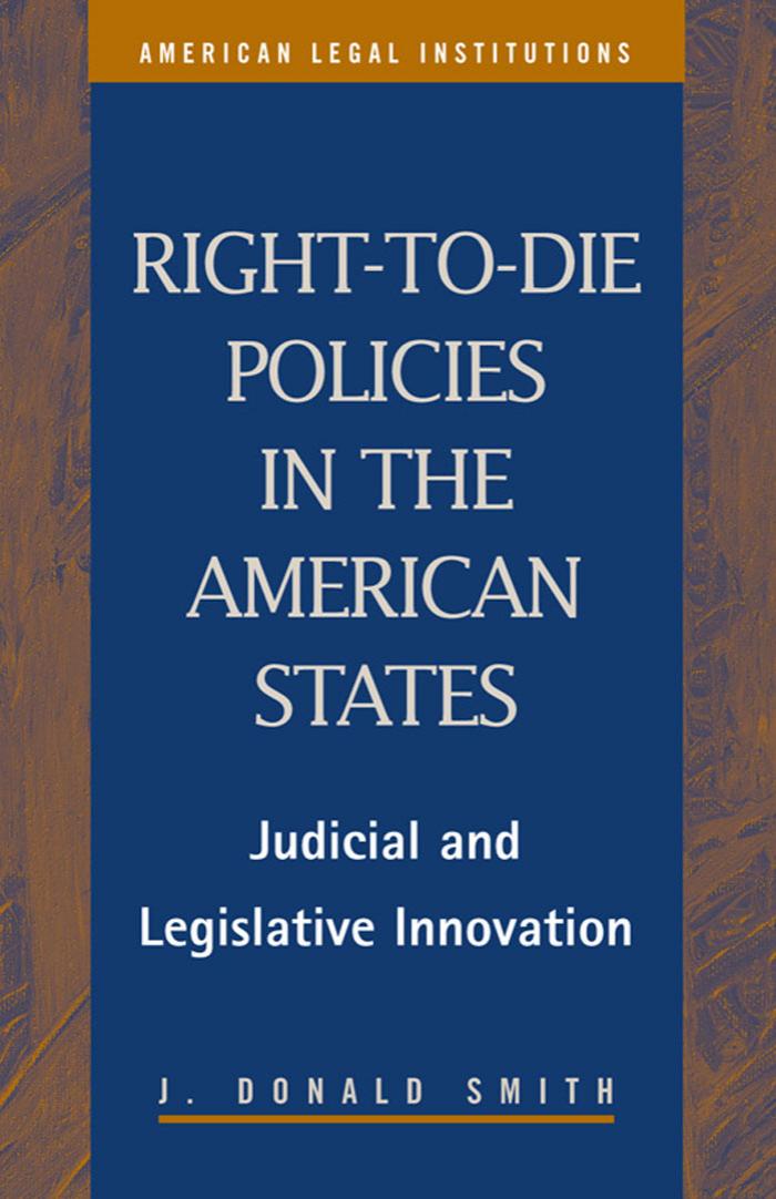 Right-to-Die Policies in the American States: Judicial and Legislative Innovation (American Legal Institutions) by J. Donald Smith