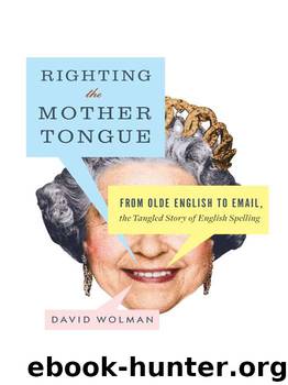Righting the Mother Tongue: From Olde English to Email, the Tangled Story of English Spelling by Wolman David