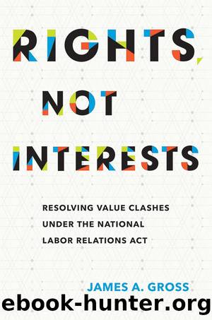 Rights, Not Interests: Resolving Value Clashes Under the National Labor Relations Act by James A. Gross