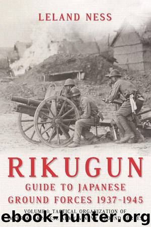 Rikugun: Guide to Japanese Ground Forces 1937-1945: Volume 1: Tactical Organization of Imperial Japanese Army & Navy Ground Forces by Ness Leland