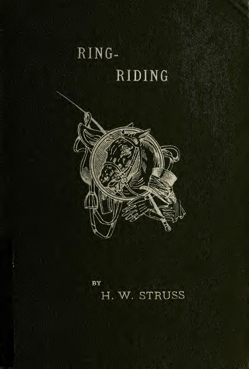 Ring-riding; being a collection of movements and commands designed for the use of riding-schools and riding-clubs by Struss Henry W