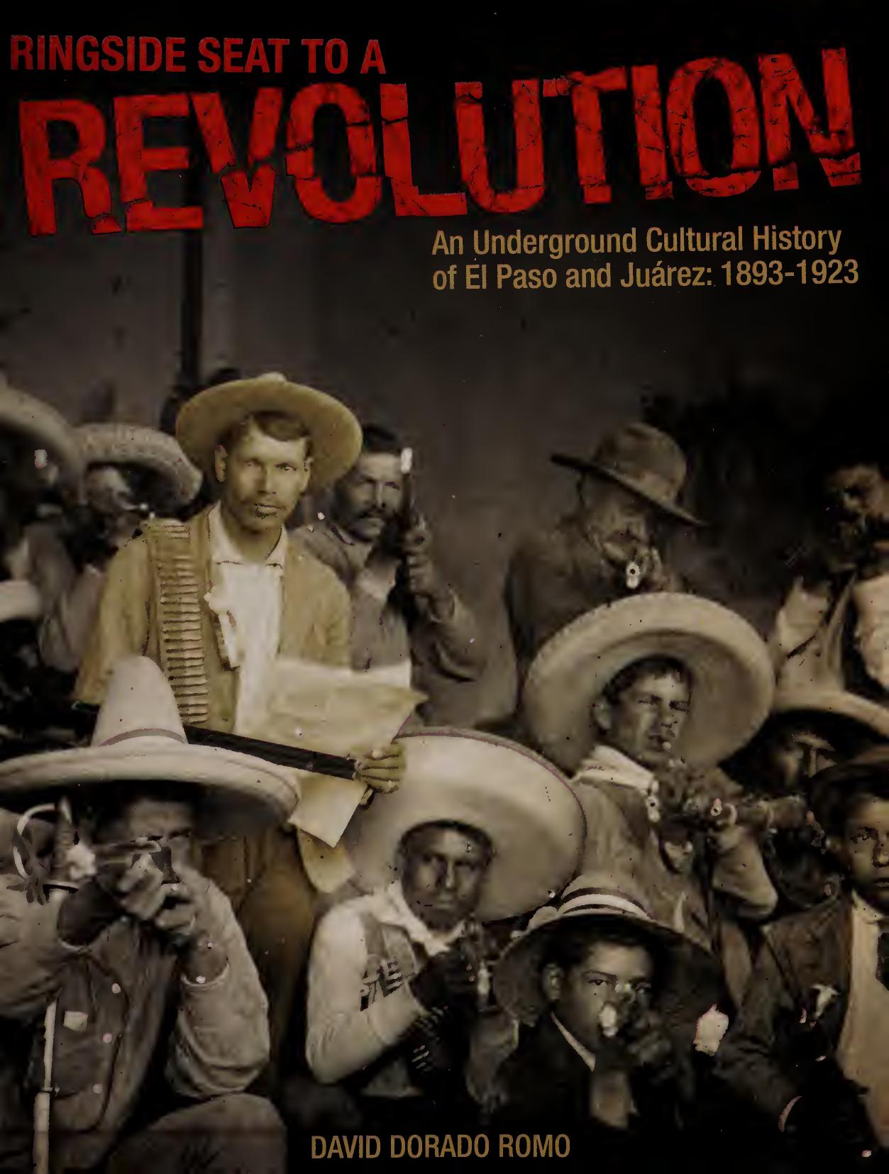 Ringside Seat to a Revolution: An Underground Cultural History of El Paso and JuÃ¡rez: 1893-1923 by David Dorado Romo