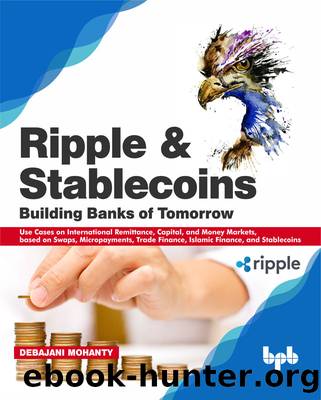 Ripple and Stablecoins: Building Banks of Tomorrow: Use Cases on International Remittance, Capital and Money Markets, Swaps, Micropayments, Trade Finance, Islamic Finance, and Stablecoins by Debajani Mohanty