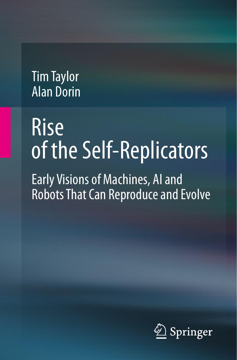 Rise Of The Self-Replicators: Early Visions Of Machines, AI And Robots That Can Reproduce And Evolve by Tim Taylor Alan Dorin