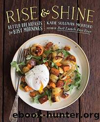 Rise and Shine: Better Breakfasts for Busy Mornings by Katie Sullivan Morford