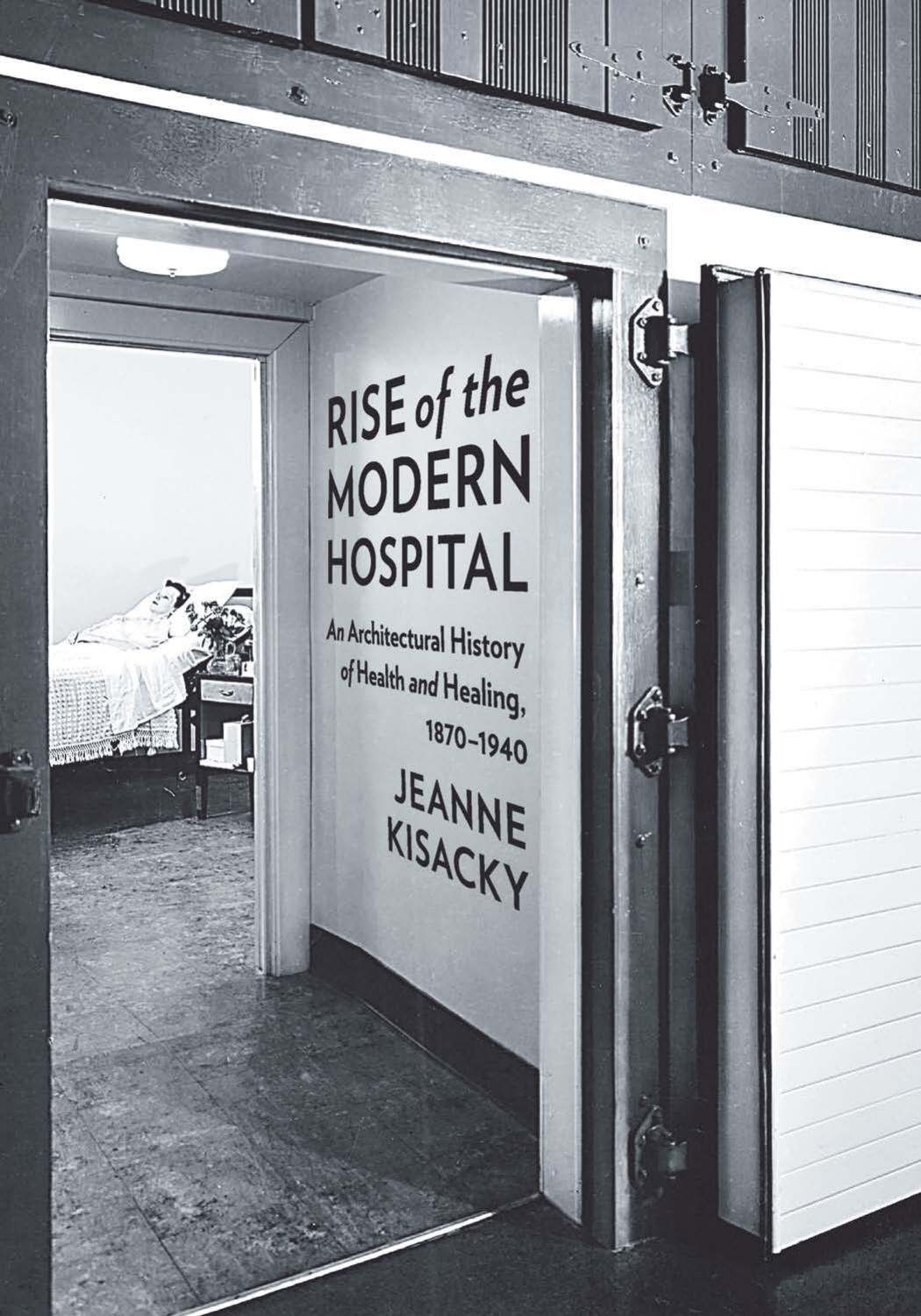 Rise of the Modern Hospital: An Architectural History of Health and Healing, 1870-1940 by Jeanne Kisacky