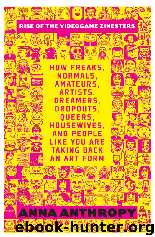 Rise of the Videogame Zinesters: How Freaks, Normals, Amateurs, Artists, Dreamers, Drop-Outs, Queers, Housewives, and People Like You Are Taking Back an Art Form by Anna Anthropy