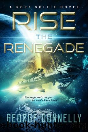 Rise the Renegade: A Rork Sollix Space Opera Adventure by George Donnelly