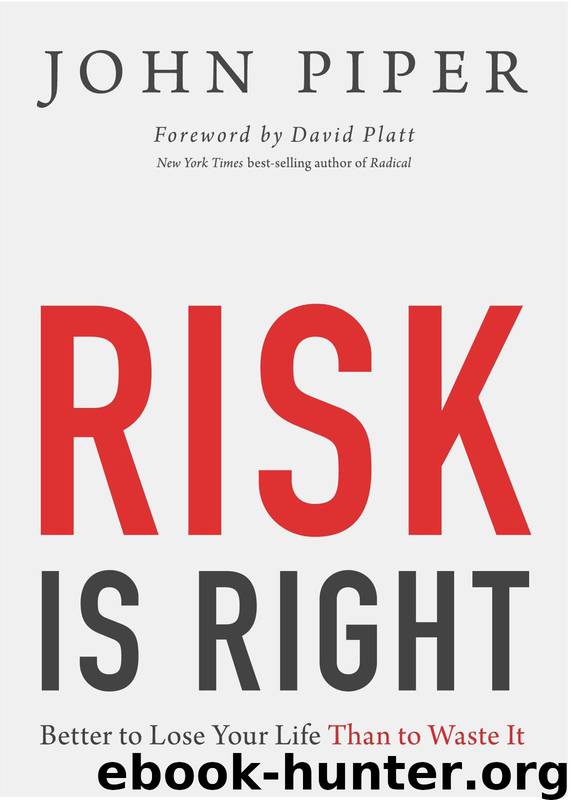 Risk Is Right: Better to Lose Your Life Than to Waste It by John Piper & David Platt