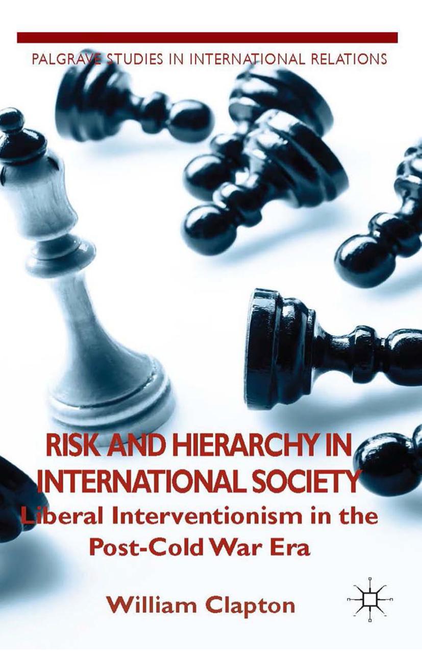 Risk and Hierarchy in International Society: Liberal Interventionism in the Post-Cold War Era by William Clapton (auth.)