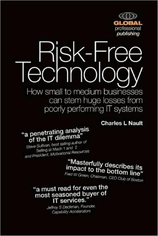 Risk-Free Technology: How Small to Medium Businesses Can Stem Huge Losses From Poorly Performing IT Systems by Charles L. Nault