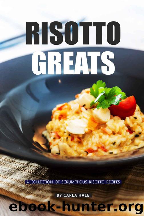 Risotto Greats: A Collection of Scrumptious Risotto Recipes by Hale Carla